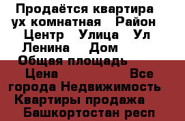 Продаётся квартира 2 ух комнатная › Район ­ Центр › Улица ­ Ул. Ленина  › Дом ­ 118 › Общая площадь ­ 62 › Цена ­ 1 650 000 - Все города Недвижимость » Квартиры продажа   . Башкортостан респ.